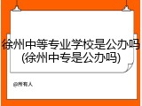 徐州中等专业学校是公办吗(徐州中专是公办吗)