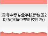 滨海中等专业学校新校区2025(滨海中专新校区25)
