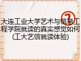 大连工业大学艺术与信息工程学院就读的真实感觉如何(工大艺信就读体验)