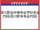 洛川职业中等专业学校专业代码(洛川职专专业代码)