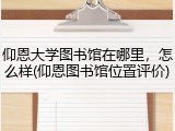 仰恩大学图书馆在哪里，怎么样(仰恩图书馆位置评价)
