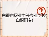 白银市职业中等专业学校(白银职专)
