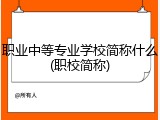 职业中等专业学校简称什么(职校简称)