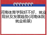 河南体育学院好不好，就业现状及发展趋势(河南体院就业前景)