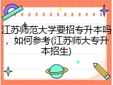 江苏师范大学要招专升本吗，如何参考(江苏师大专升本招生)