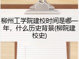 柳州工学院建校时间是哪一年，什么历史背景(柳院建校史)