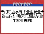 天门职业学院毕业生就业大致去向如何(天门职院毕业生就业去向)