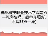 杭州科技职业技术学院是双一流高校吗，简单介绍(杭职院非双一流)