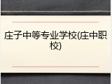 庄子中等专业学校(庄中职校)