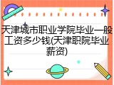 天津城市职业学院毕业一般工资多少钱(天津职院毕业薪资)