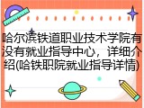 哈尔滨铁道职业技术学院有没有就业指导中心，详细介绍(哈铁职院就业指导详情)