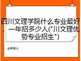 四川文理学院什么专业最好，一年招多少人("川文理优势专业招生")