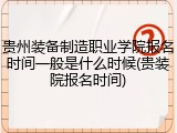 贵州装备制造职业学院报名时间一般是什么时候(贵装院报名时间)
