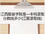 江西服装学院是一本吗录取分数线多少(江服录取线)
