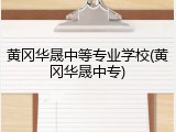 黄冈华晟中等专业学校(黄冈华晟中专)