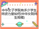 中华女子学院有多少学生，师资力量如何(中华女院师生规模)