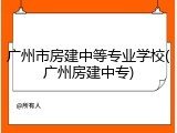 广州市房建中等专业学校(广州房建中专)