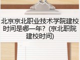 北京京北职业技术学院建校时间是哪一年？(京北职院建校时间)