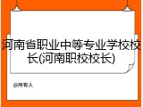 河南省职业中等专业学校校长(河南职校校长)