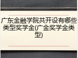 广东金融学院共开设有哪些类型奖学金(广金奖学金类型)