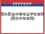 丽水职业中等专业学校官网(丽水中专官网)