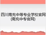 四川南充中等专业学校官网(南充中专官网)