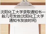 沈阳化工大学录取通知书一般几号发放(沈阳化工大学通知书发放时间)