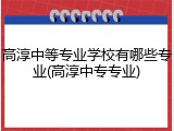 高淳中等专业学校有哪些专业(高淳中专专业)