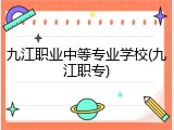 九江职业中等专业学校(九江职专)
