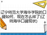 辽宁师范大学海华学院的口碑如何，现在怎么样了(辽师海华口碑现状)