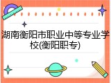 湖南衡阳市职业中等专业学校(衡阳职专)