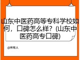 山东中医药高等专科学校如何，口碑怎么样？(山东中医药高专口碑)