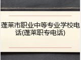 蓬莱市职业中等专业学校电话(蓬莱职专电话)