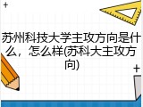 苏州科技大学主攻方向是什么，怎么样(苏科大主攻方向)