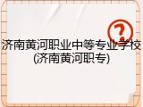 济南黄河职业中等专业学校(济南黄河职专)