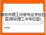 泰安市理工中等专业学校位置(泰安理工中专位置)
