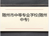 随州市中等专业学校(随州中专)