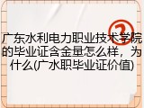 广东水利电力职业技术学院的毕业证含金量怎么样，为什么(广水职毕业证价值)