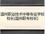 温州职业技术中等专业学校校长(温州职专校长)