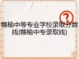 赣榆中等专业学校录取分数线(赣榆中专录取线)