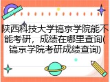 陕西科技大学镐京学院能不能考研，成绩在哪里查询(镐京学院考研成绩查询)