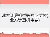 北方计算机中等专业学校(北方计算机中专)