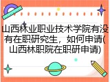 山西林业职业技术学院有没有在职研究生，如何申请(山西林职院在职研申请)