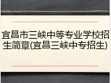 宜昌市三峡中等专业学校招生简章(宜昌三峡中专招生)