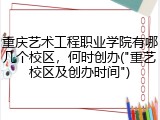 重庆艺术工程职业学院有哪几个校区，何时创办("重艺校区及创办时间")
