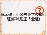 麻城理工中等专业学校毕业证(麻城理工毕业证)