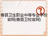 曹县卫生职业中等专业学校官网(曹县卫校官网)