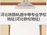河北铁路轨道中等专业学校地址(河北铁校地址)