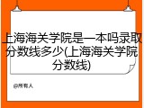 上海海关学院是一本吗录取分数线多少(上海海关学院分数线)