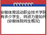 安徽体育运动职业技术学院有多少学生，师资力量如何(安徽体院师生概况)
